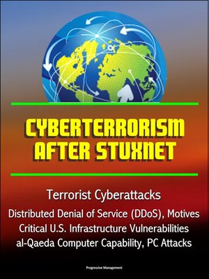 cover image of Cyberterrorism After Stuxnet--Terrorist Cyberattacks, Distributed Denial of Service (DDoS), Motives, Critical U.S. Infrastructure Vulnerabilities, al-Qaeda Computer Capability, PC Attacks